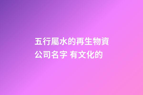 五行屬水的再生物資公司名字 有文化的-第1張-公司起名-玄機(jī)派